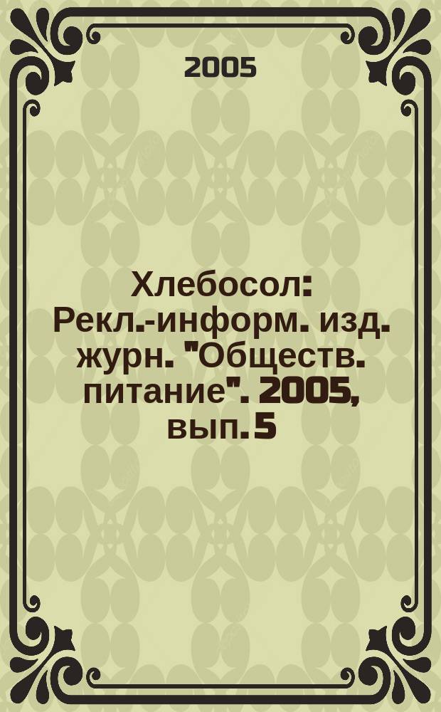 Хлебосол : Рекл.-информ. изд. журн. "Обществ. питание". 2005, вып. 5