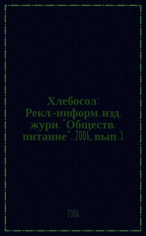 Хлебосол : Рекл.-информ. изд. журн. "Обществ. питание". 2006, вып. 3