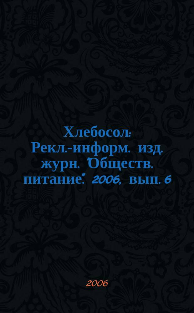 Хлебосол : Рекл.-информ. изд. журн. "Обществ. питание". 2006, вып. 6