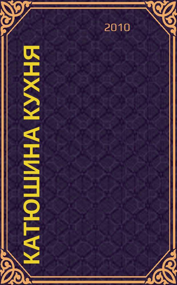 Катюшина кухня: сделай жизнь вкуснее. 2010, № 18 (156)