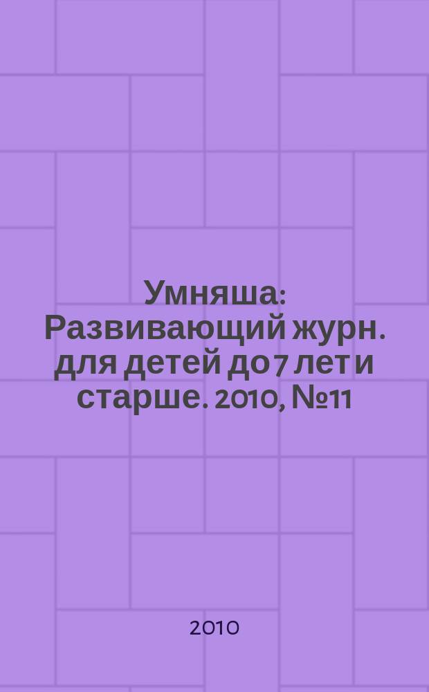 Умняша : Развивающий журн. для детей до 7 лет и старше. 2010, № 11 (101)