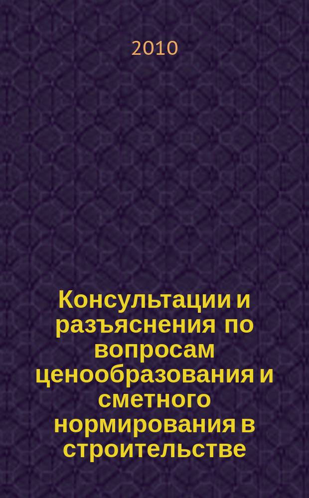 Консультации и разъяснения по вопросам ценообразования и сметного нормирования в строительстве : Всерос. журн. Ежекв. справ. Регион. центра по ценообразованию в стр-ве (Санкт-Петербург) совместно с Координац. центром по ценообразованию и смет. нормированию в стр-ве (г. Москва). 2010, № 3 (59)