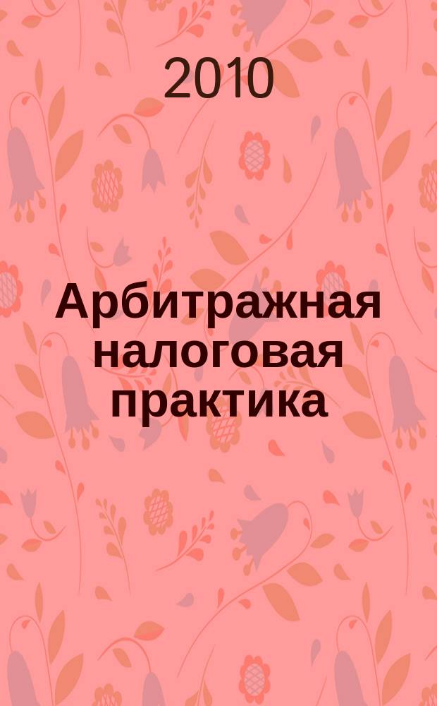 Арбитражная налоговая практика : Ежемес. журн. судеб. и аналит. информ. Прил. к журн. "Налоги и платежи". 2010, № 10