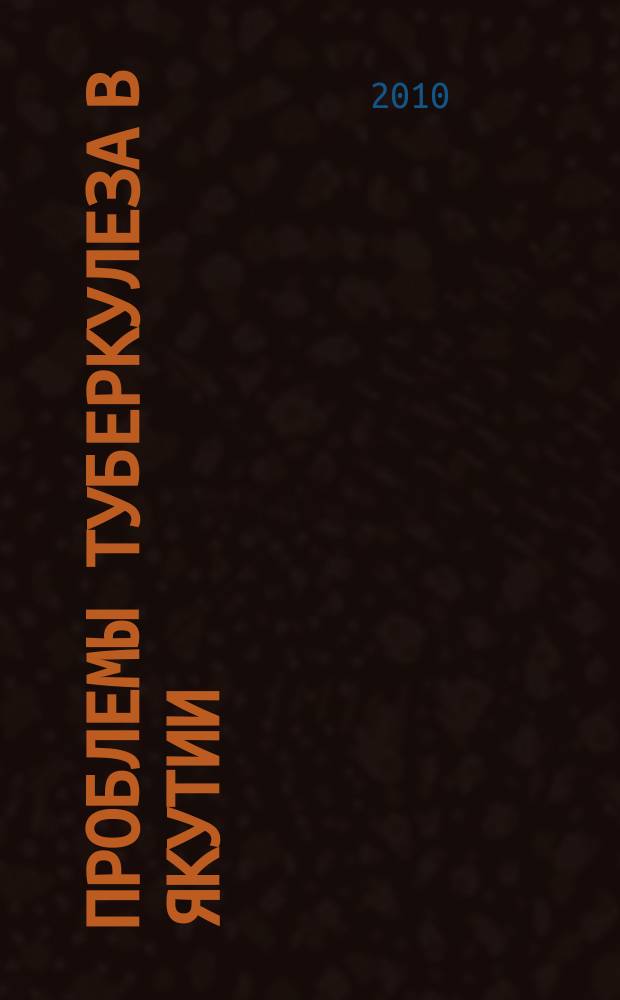 Проблемы туберкулеза в Якутии: эпидемиология, организация и лечение : сборник трудов. вып. 7 (30)
