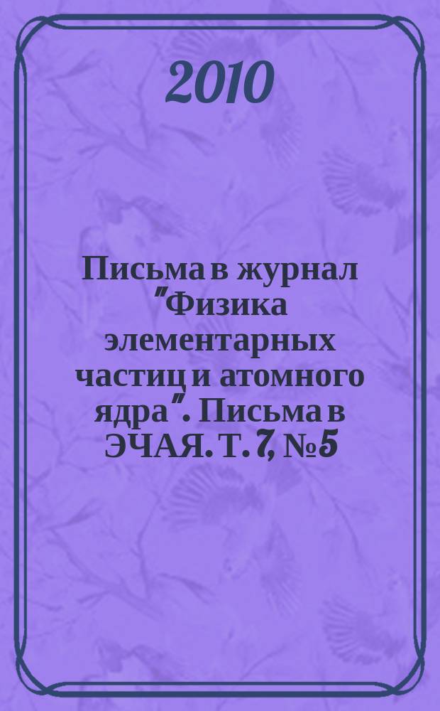 Письма в журнал "Физика элементарных частиц и атомного ядра". Письма в ЭЧАЯ. Т. 7, № 5 (161)
