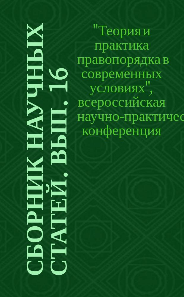 Сборник научных статей. Вып. 16 : VI Всероссийская научно-практическая конференция "Теория и практика правопорядка в современных условиях"