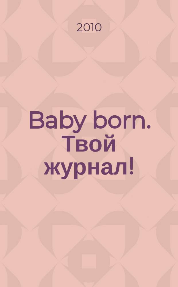 Baby born. Твой журнал ! : играем в дочки-матери журнал. 2010, № 5