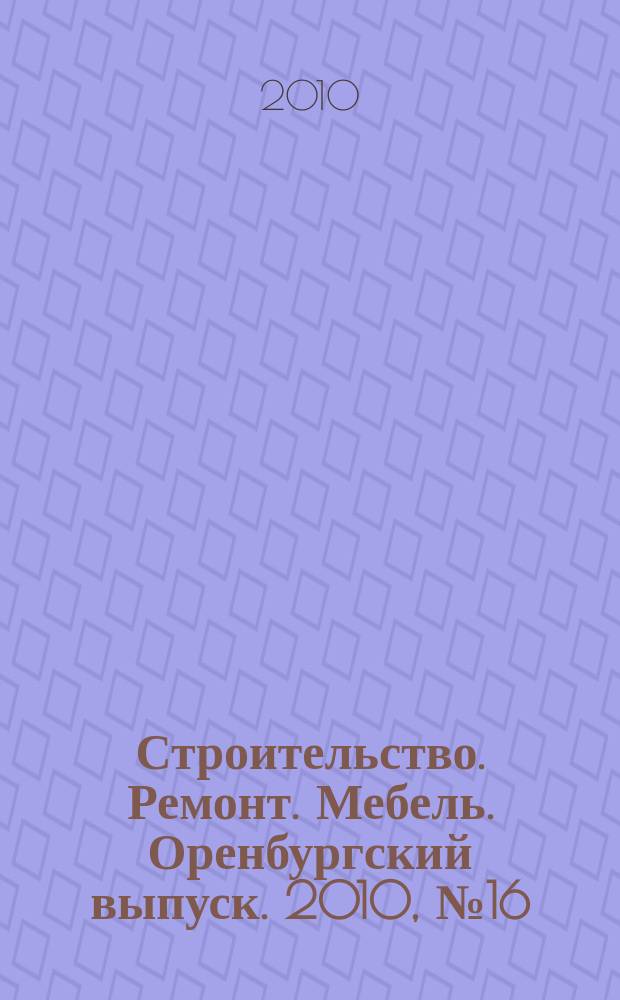 Строительство. Ремонт. Мебель. Оренбургский выпуск. 2010, № 16 (209)