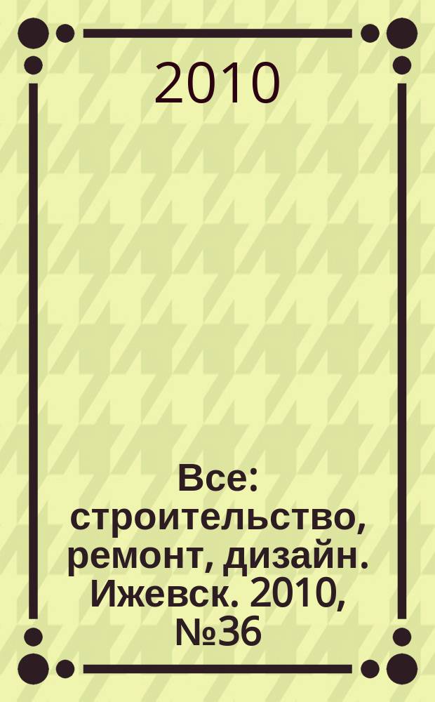 Все: строительство, ремонт, дизайн. Ижевск. 2010, № 36 (117)