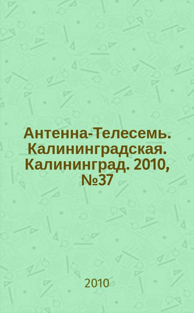 Антенна-Телесемь. Калининградская. Калининград. 2010, № 37 (707)
