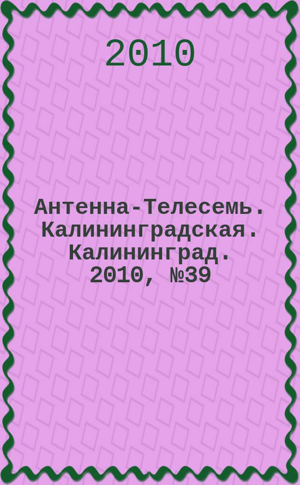 Антенна-Телесемь. Калининградская. Калининград. 2010, № 39 (709)