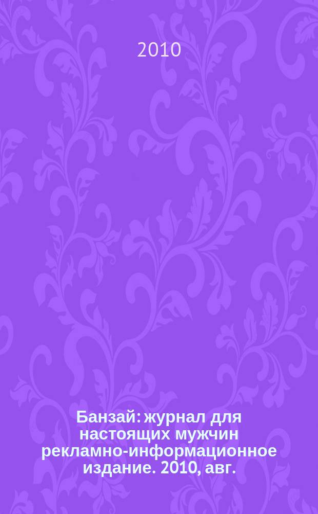 Банзай : журнал для настоящих мужчин рекламно-информационное издание. 2010, авг.