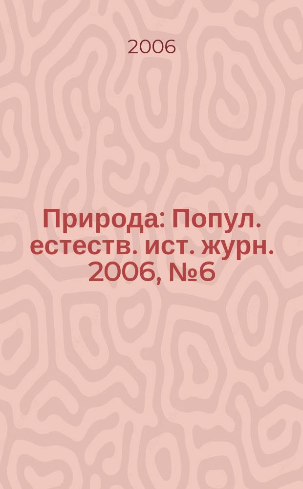 Природа : Попул. естеств. ист. журн. 2006, № 6 (1090)