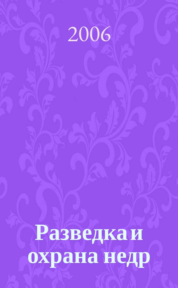 Разведка и охрана недр : Орган М-ва геологии и охраны недр. 2006, 4