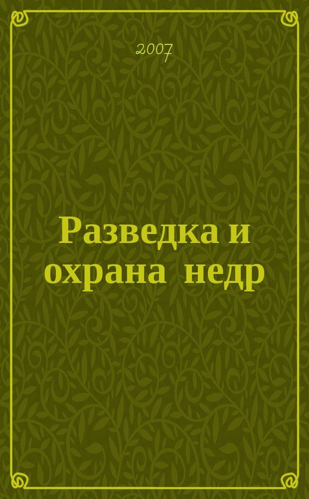 Разведка и охрана недр : Орган М-ва геологии и охраны недр. 2007, 7
