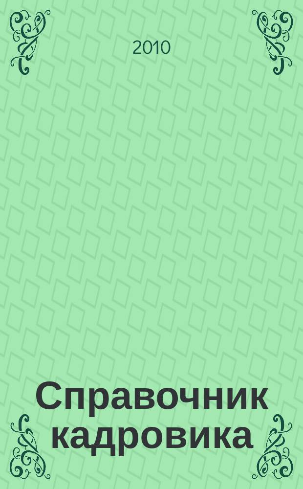 Справочник кадровика : Журн. руководителя кадровой службы. 2010, № 9