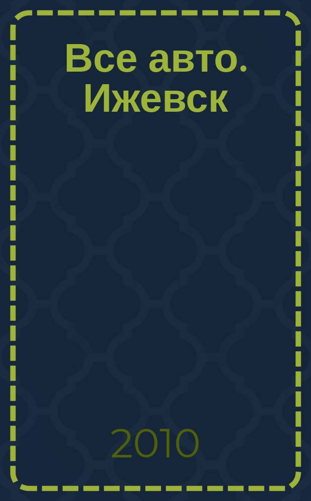 Все авто. Ижевск : рекламно-информационное издание. 2010, № 36 (161)