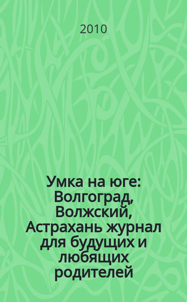 Умка на юге : Волгоград, Волжский, Астрахань журнал для будущих и любящих родителей. 2010, окт. (53)
