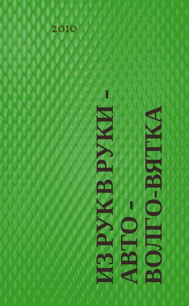 Из рук в руки - авто - Волго-Вятка : еженедельник фотообъявлений. 2010, № 38 (301)