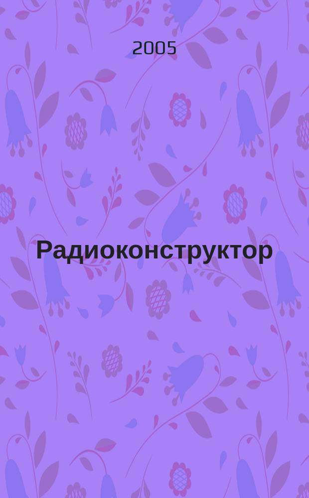 Радиоконструктор : РК Частное некоммерч. изд. по вопр. радиолюбит. конструирования и ремонта видеотехники. 2005, 1