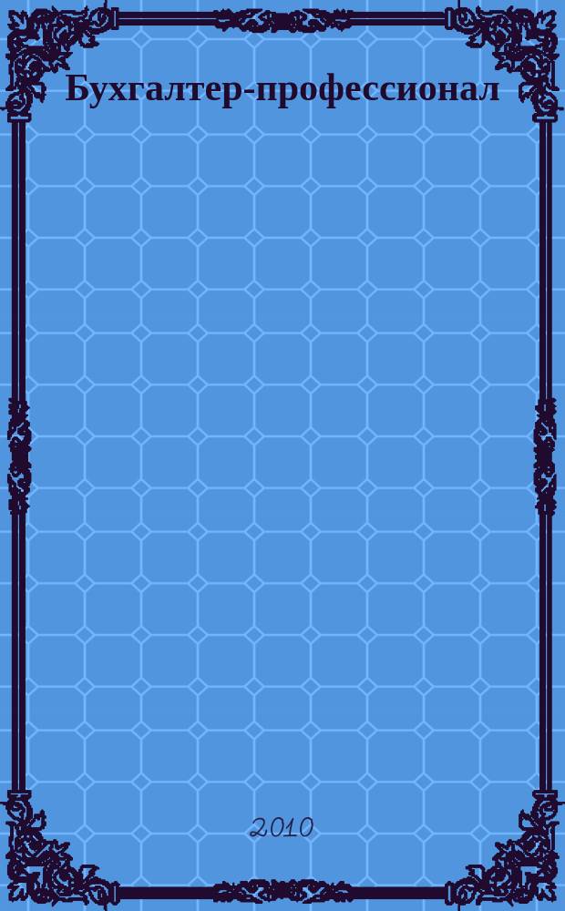 Бухгалтер-профессионал : для руководителей и главных бухгалтеров бюджетных учреждений журнал для бухгалтеров бюджетной сферы. 2010, вып. 3