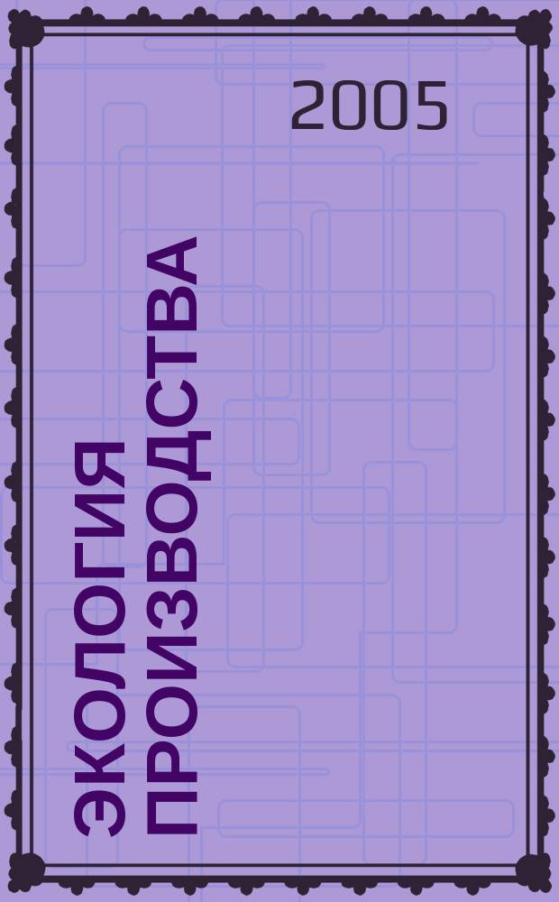 Экология производства : Науч.-техн. и метод. журн. 2005, № 7 (12)