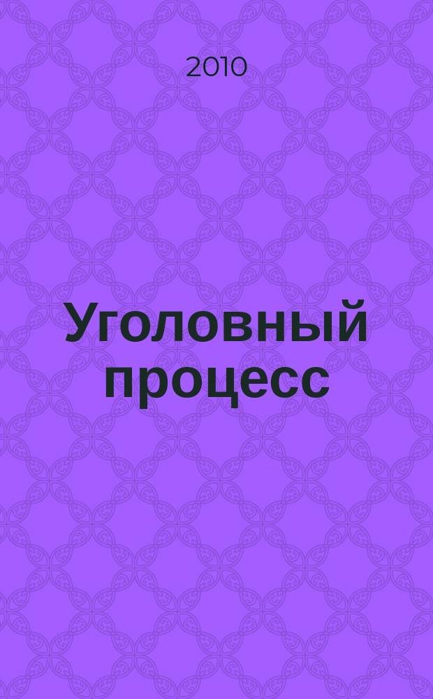 Уголовный процесс : Ежемес. журн. Изд. дома "Арбитр. практика" по уголов. праву, процессу и криминалистике. 2010, № 10 (70)