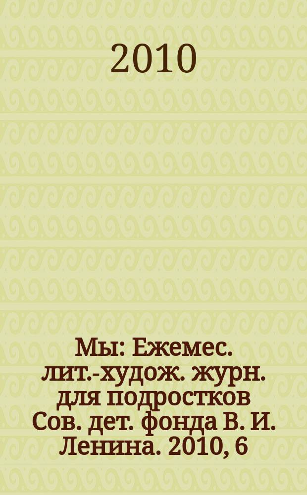 Мы : Ежемес. лит.-худож. журн. для подростков Сов. дет. фонда В. И. Ленина. 2010, 6