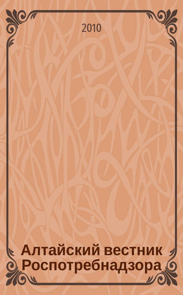 Алтайский вестник Роспотребнадзора : информационно-аналитический журнал о правах потребителей, профилактике инфекционных заболеваний, состоянии среды обитания для предпринимателей, населения, специалистов Роспотребнадзора, администраций городов и районов края журнал для предпринимателей, населения и специалистов. 2010, № 6