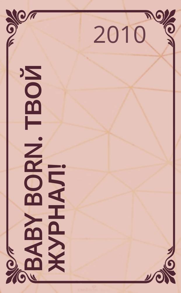 Baby born. Твой журнал ! : играем в дочки-матери журнал. 2010, № 6