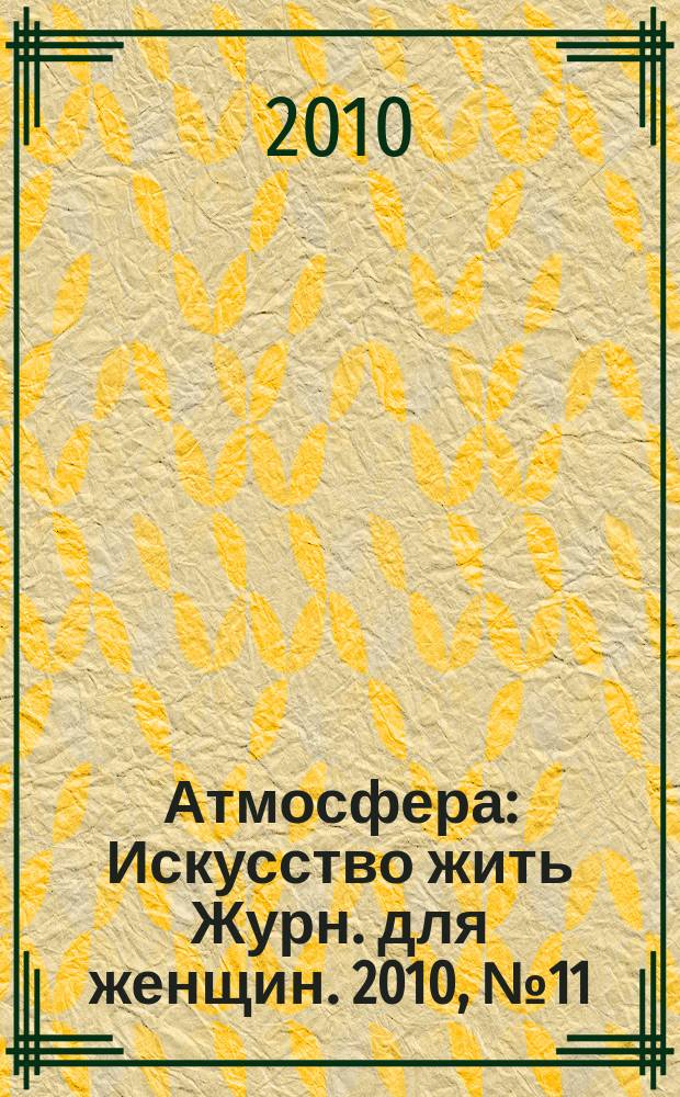 Атмосфера : Искусство жить Журн. для женщин. 2010, № 11 (103)