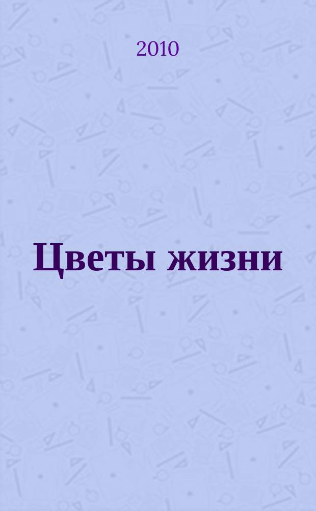 Цветы жизни : специализированный семейный журнал журнал для тех, кто заботится о своей семье. 2010, 3 (13)