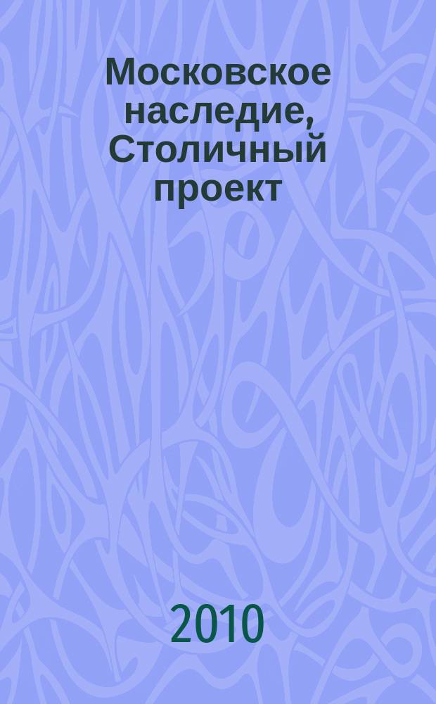 Московское наследие, Столичный проект : журнал для тех, кто любит Москву. 2010, № 1 (12)