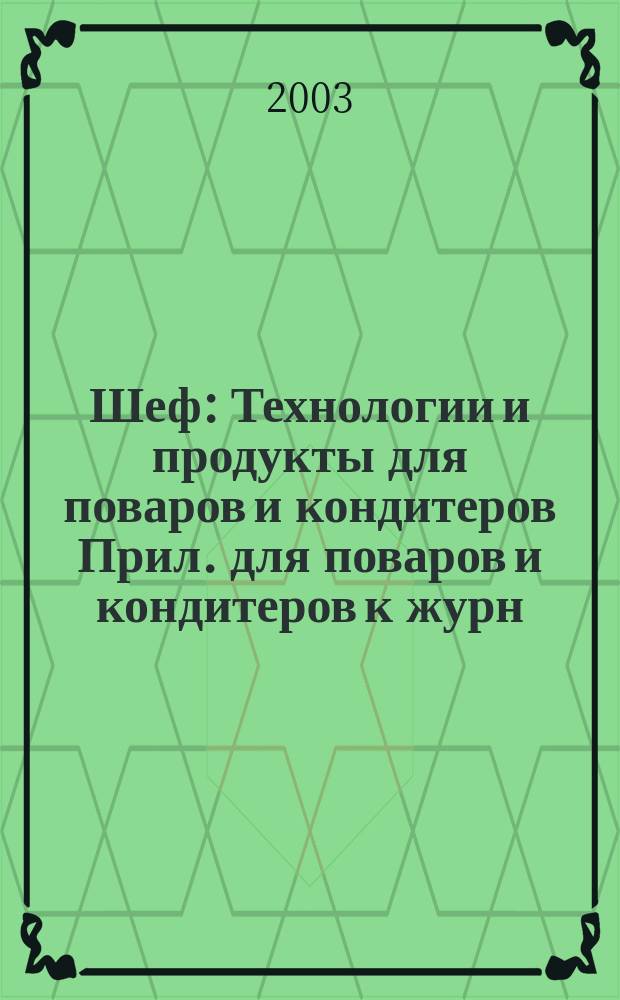 Шеф : Технологии и продукты для поваров и кондитеров Прил. для поваров и кондитеров к журн. "Ресторатор". 2003, № 7/8
