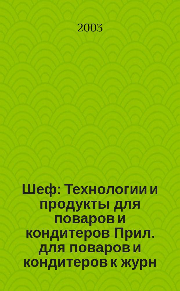 Шеф : Технологии и продукты для поваров и кондитеров Прил. для поваров и кондитеров к журн. "Ресторатор". 2003, № 10 (11)