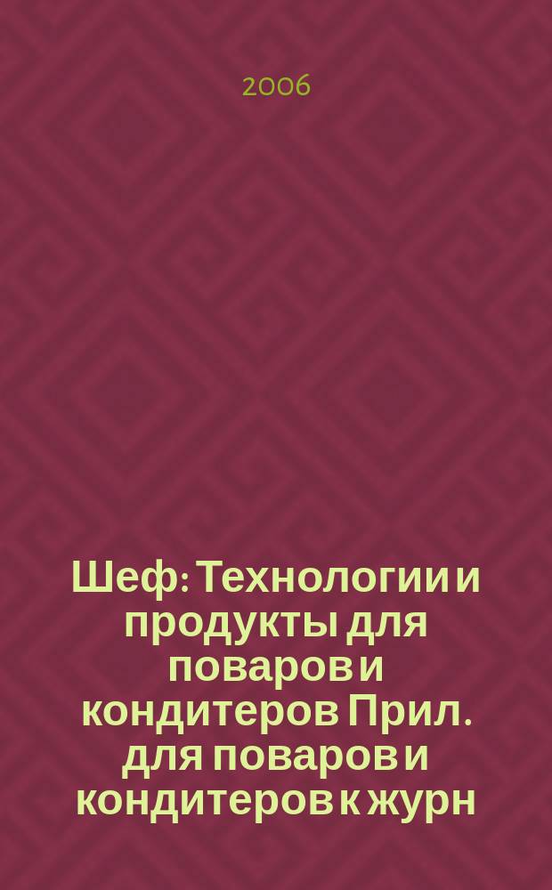 Шеф : Технологии и продукты для поваров и кондитеров Прил. для поваров и кондитеров к журн. "Ресторатор". 2006, № 10 (41)