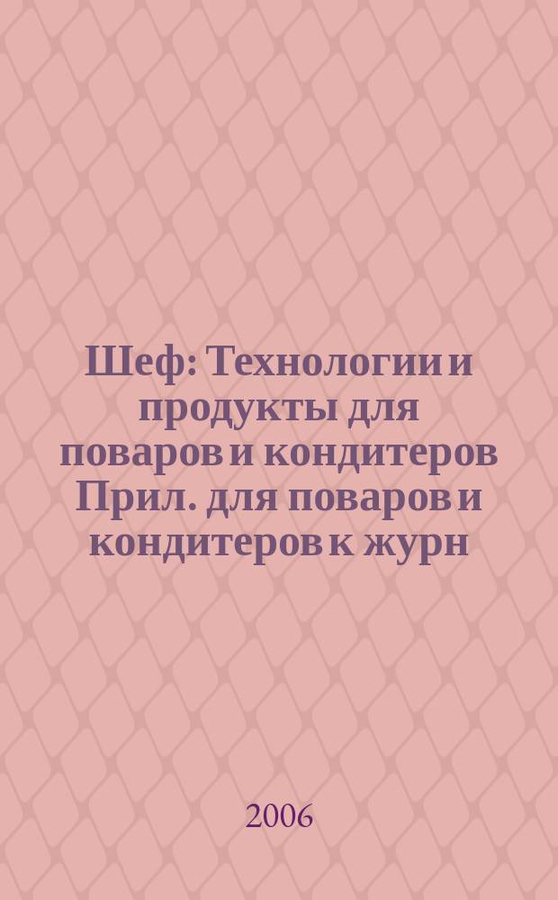 Шеф : Технологии и продукты для поваров и кондитеров Прил. для поваров и кондитеров к журн. "Ресторатор". 2006, № 12 (43)
