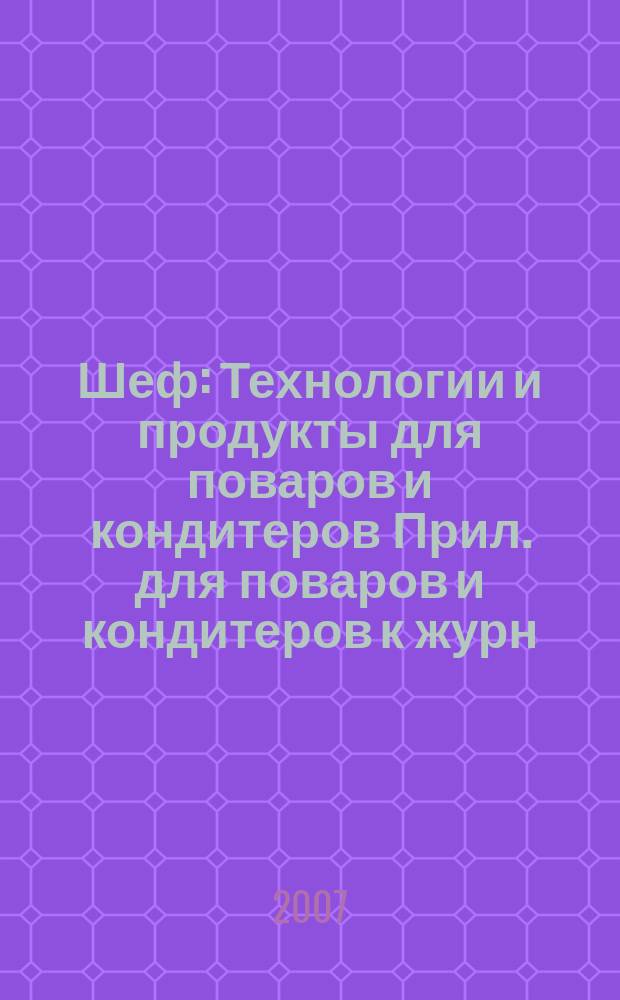 Шеф : Технологии и продукты для поваров и кондитеров Прил. для поваров и кондитеров к журн. "Ресторатор". 2007, № 3 (45)