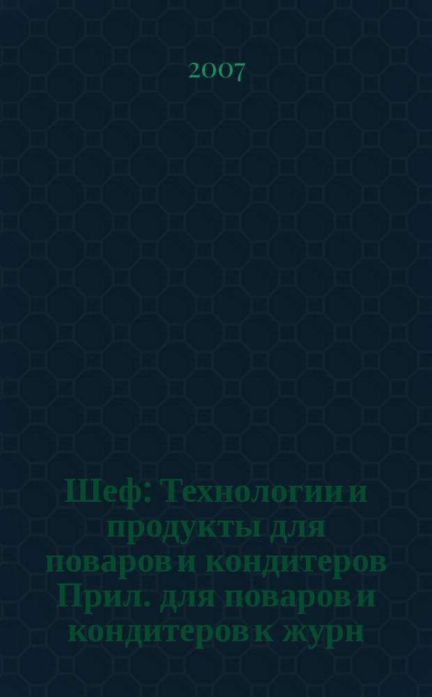 Шеф : Технологии и продукты для поваров и кондитеров Прил. для поваров и кондитеров к журн. "Ресторатор". 2007, № 9 (50)