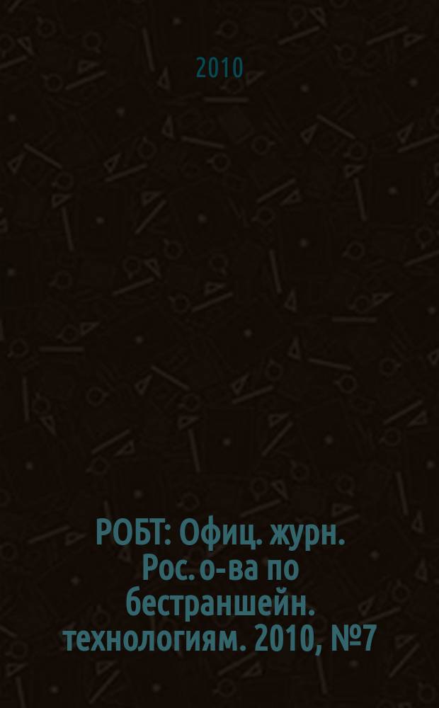 РОБТ : Офиц. журн. Рос. о-ва по бестраншейн. технологиям. 2010, № 7 (117)