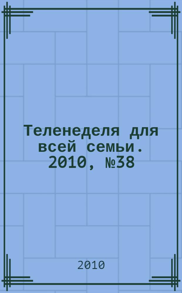 Теленеделя для всей семьи. 2010, № 38 (102)