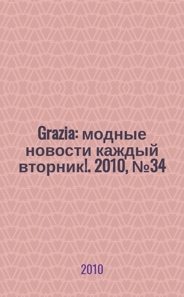 Grazia : модные новости каждый вторник !. 2010, № 34