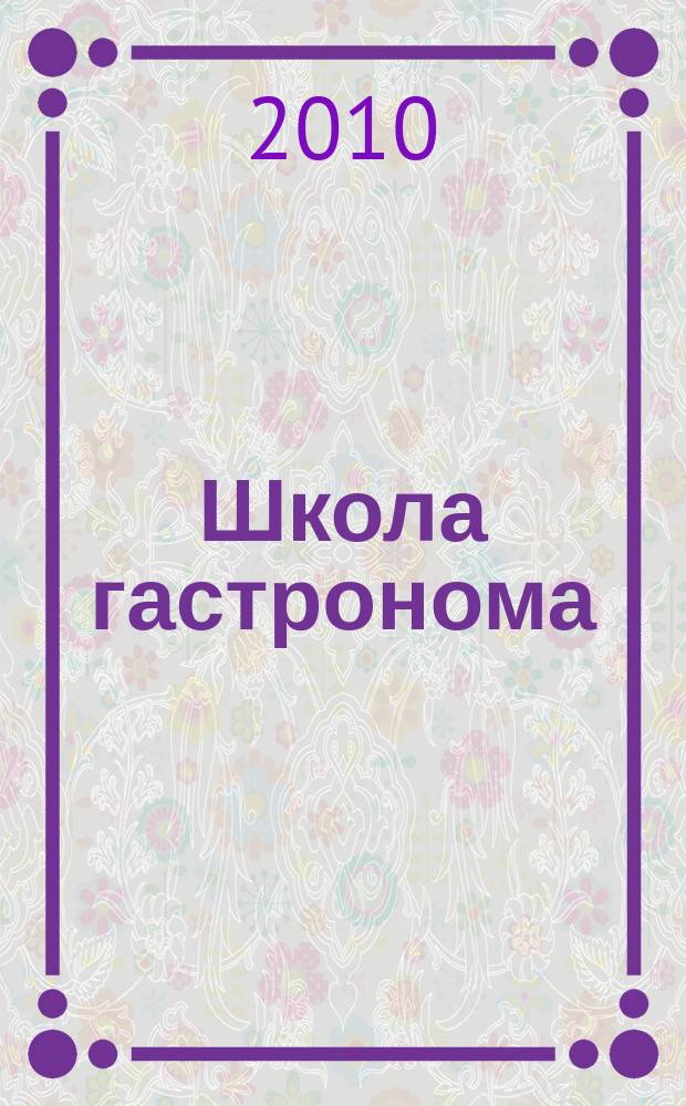 Школа гастронома : журнал для тех, кто любит готовить. 2010, № 21 (167)