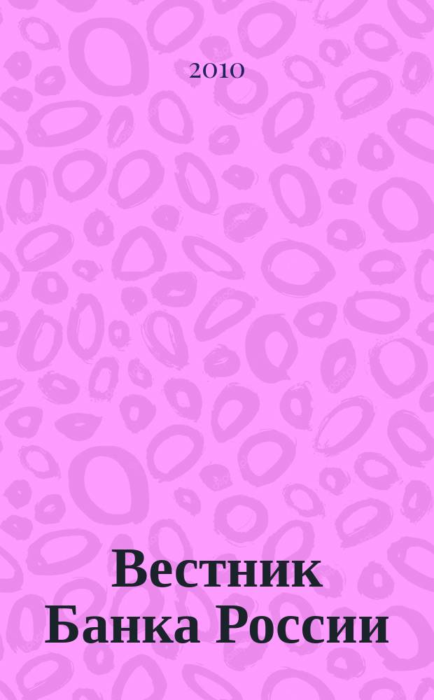Вестник Банка России : Оператив. информ. Центр. банка Рос. Федерации. 2010, № 55 (1224)
