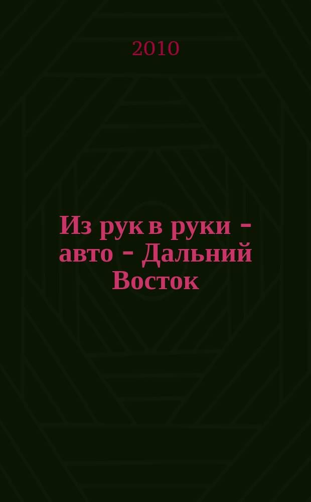 Из рук в руки - авто - Дальний Восток : еженедельник фотообъявлений. 2010, № 36 (618)