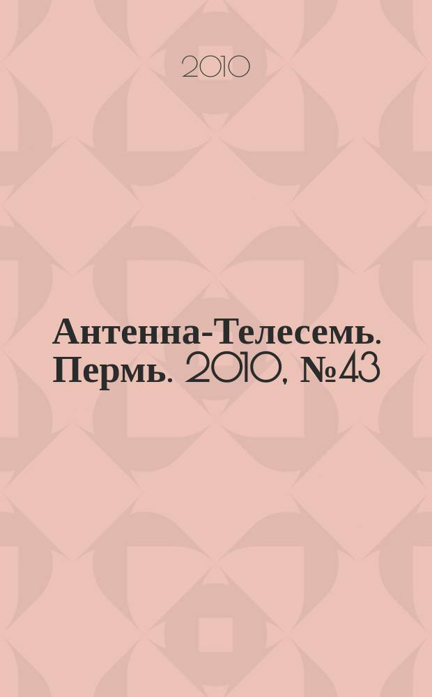Антенна-Телесемь. Пермь. 2010, № 43 (519)