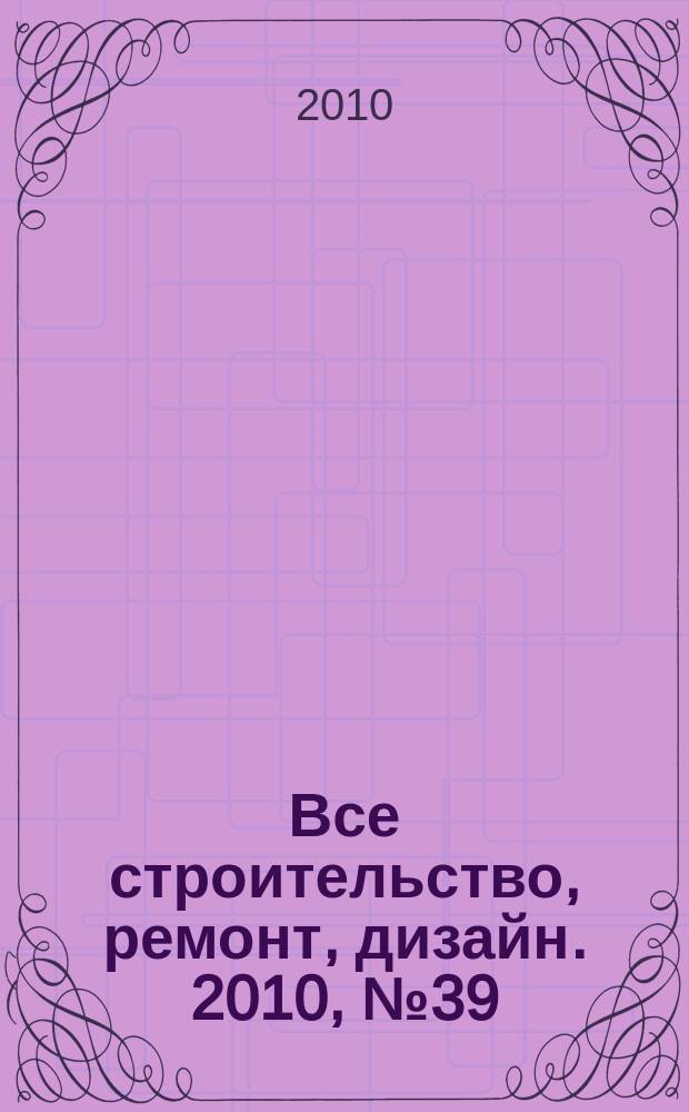Все строительство, ремонт, дизайн. 2010, № 39 (124)