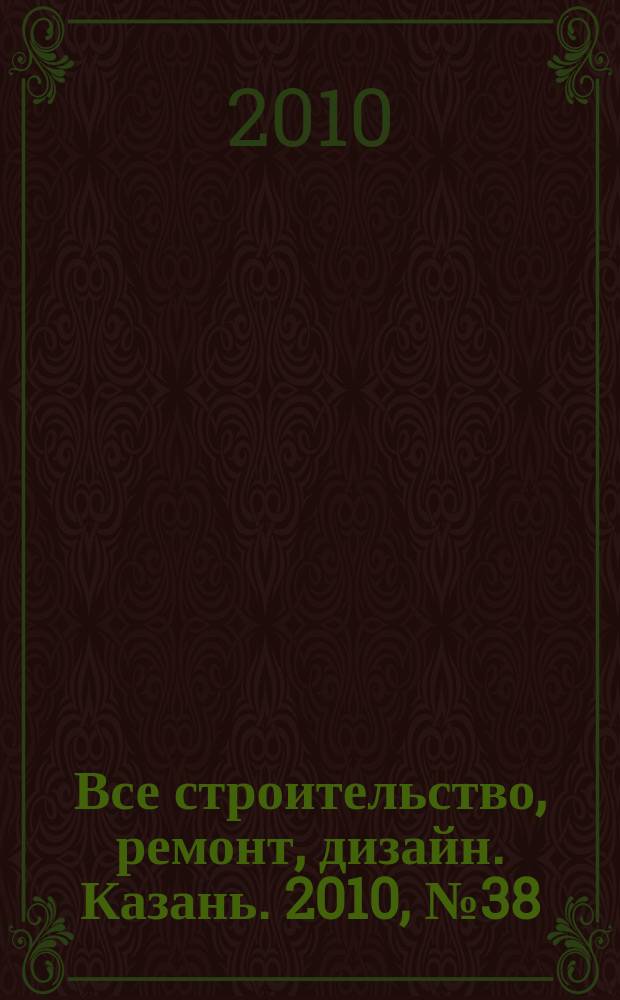 Все строительство, ремонт, дизайн. Казань. 2010, № 38 (122)