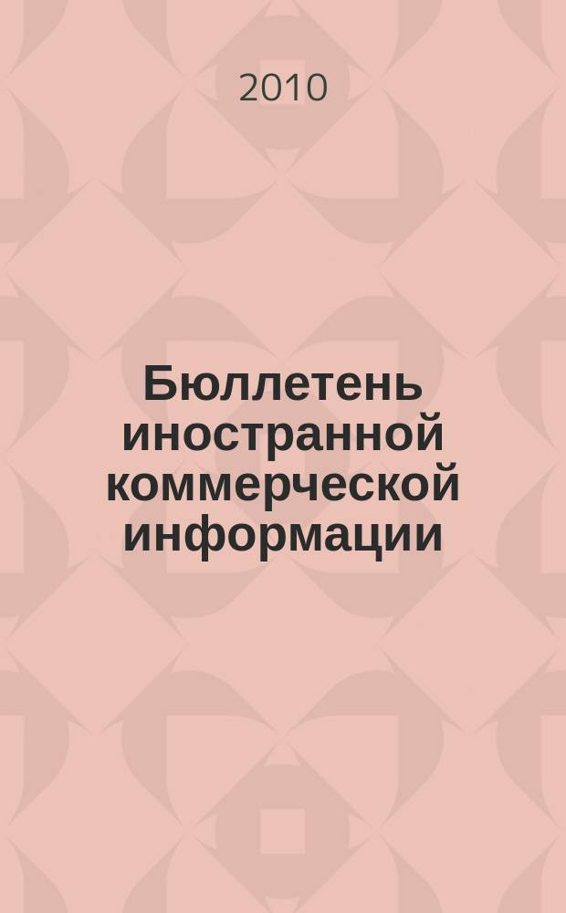 Бюллетень иностранной коммерческой информации : Издается Науч.-исслед. конъюнктурным ин-том М-ва внешней торговли СССР. 2010, № 104 (9651)