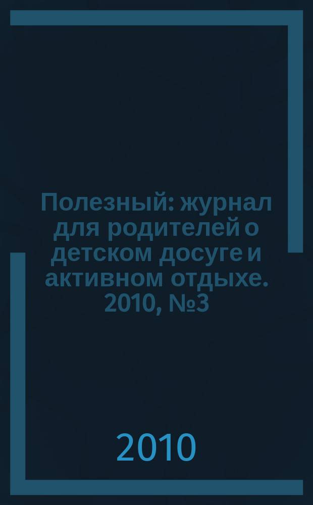 Полезный : журнал для родителей о детском досуге и активном отдыхе. 2010, № 3 (11)